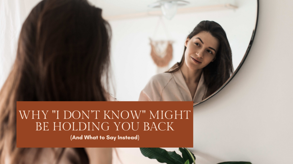 Why “I Don’t Know” Might Be Holding You Back (And What to Say Instead)